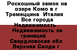 Роскошный замок на озере Комо в г. Тремеццина (Италия) - Все города Недвижимость » Недвижимость за границей   . Свердловская обл.,Верхняя Салда г.